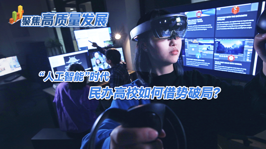 聚焦高质量发展|“人工智能”时代 民办高校如何借势破局？